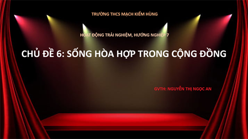 Chuyên đề hoạt động trải nghiệm, hướng nghiệp Khối 7
Chủ đề 6: Sống hòa hợp trong cộng đồng.