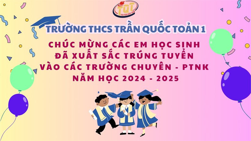Trường THCS Trần Quốc Toản 1 chúc mừng các em học sinh đã xuất sắc trúng tuyển vào các trường Chuyên - PTNK năm học 2024 - 2025