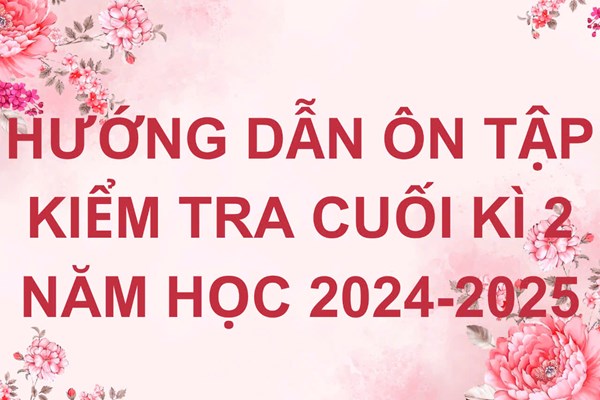 Nội dung ôn tập Kiểm tra Cuối kỳ 2 năm học 2024-2025