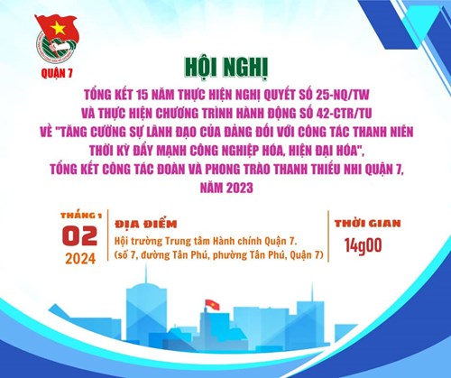 Hội nghị tổng kết 15 năm thực hiện Nghị quyết số 25-NQ/TW và thực hiện Chương trình hành động số 42-CTr/TU về  tăng cường sự lãnh đạo của đảng đối với công tác thanh niên thời kỳ đẩy mạnh công nghiệp hóa, hiện đại hóa ; Tổng kết công tác Đoàn và Phong trào Thanh Thiếu nhi Quận 7, năm 2023.