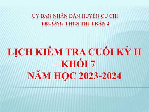 Lịch kiểm tra cuối kỳ II - Khối 7 - Năm học 2023-2024