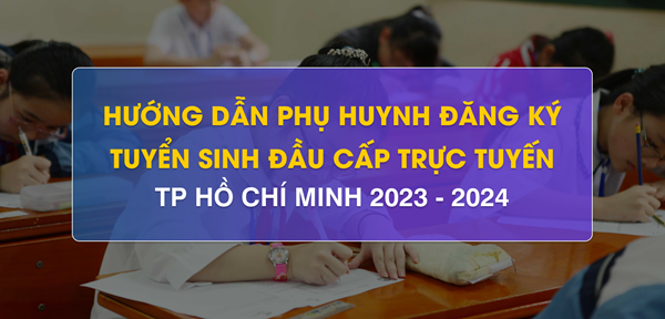 Hướng dẫn Phụ huynh đăng kí tuyển sinh trực tuyến vào Lớp 6 trên Cổng thông tin TSĐC TP HCM năm học 2024 - 2025