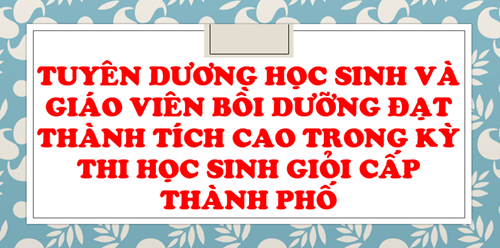 Tuyên dương học sinh và giáo viên bồi dưỡng đạt thành tích cao trong kỳ thi học sinh giỏi cấp Thành phố
