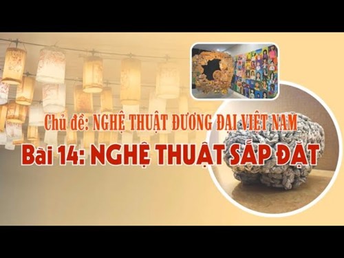[Mĩ thuật 9] Chủ đề. Nghệ thuật đương đại Việt Nam - Bài 14. Nghệ thuật sắp đặt