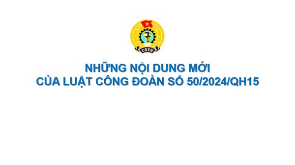 Những nội dung mới của Luật Công đoàn 2024